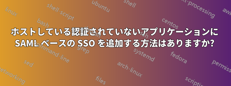 ホストしている認証されていないアプリケーションに SAML ベースの SSO を追加する方法はありますか?