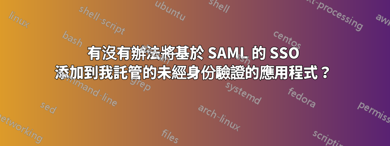有沒有辦法將基於 SAML 的 SSO 添加到我託管的未經身份驗證的應用程式？