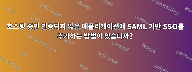 호스팅 중인 인증되지 않은 애플리케이션에 SAML 기반 SSO를 추가하는 방법이 있습니까?