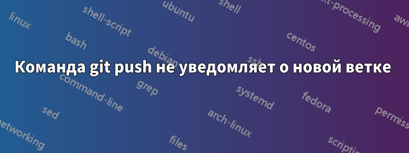 Команда git push не уведомляет о новой ветке