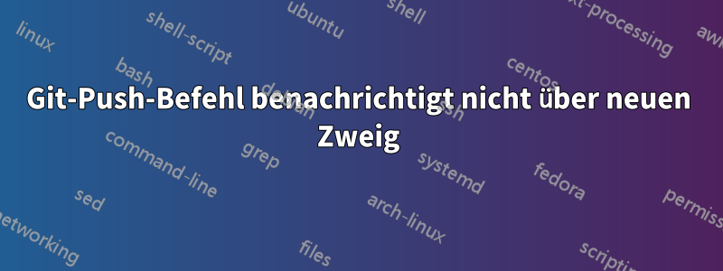 Git-Push-Befehl benachrichtigt nicht über neuen Zweig
