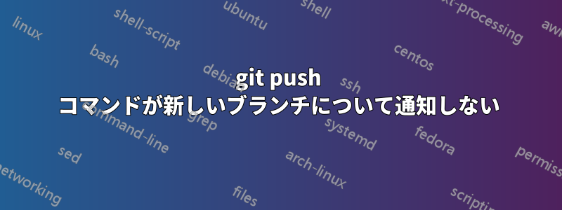 git push コマンドが新しいブランチについて通知しない