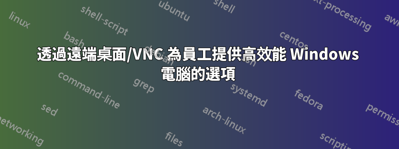 透過遠端桌面/VNC 為員工提供高效能 Windows 電腦的選項