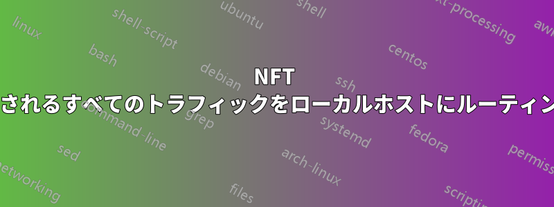NFT を使用して、特定のアドレスに送信されるすべてのトラフィックをローカルホストにルーティングするにはどうすればよいですか?