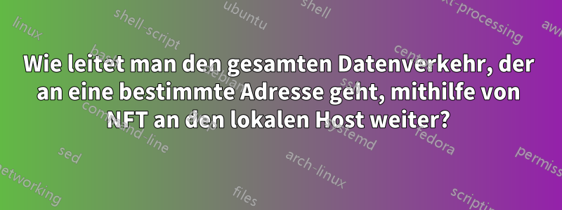 Wie leitet man den gesamten Datenverkehr, der an eine bestimmte Adresse geht, mithilfe von NFT an den lokalen Host weiter?