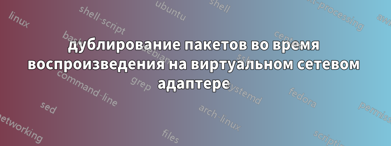 дублирование пакетов во время воспроизведения на виртуальном сетевом адаптере