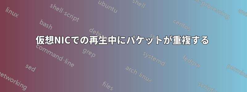 仮想NICでの再生中にパケットが重複する