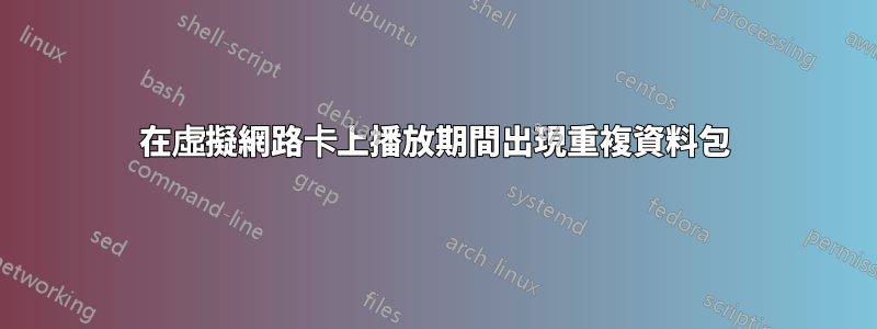 在虛擬網路卡上播放期間出現重複資料包