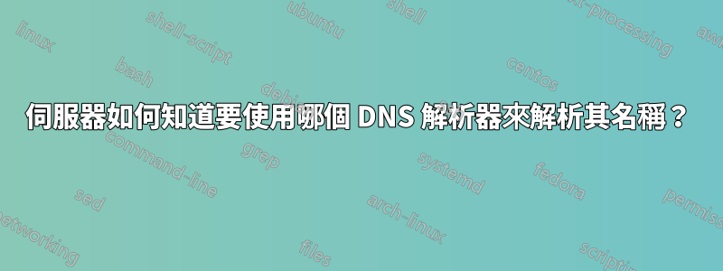 伺服器如何知道要使用哪個 DNS 解析器來解析其名稱？