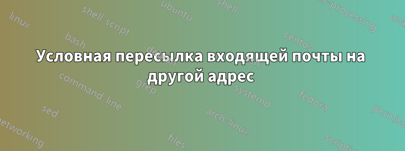 Условная пересылка входящей почты на другой адрес