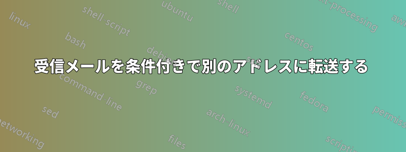 受信メールを条件付きで別のアドレスに転送する