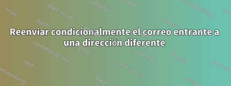 Reenviar condicionalmente el correo entrante a una dirección diferente