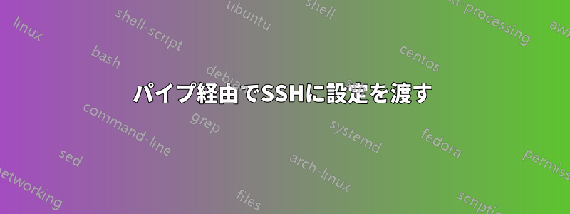 パイプ経由でSSHに設定を渡す