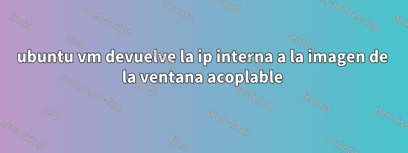 ubuntu vm devuelve la ip interna a la imagen de la ventana acoplable