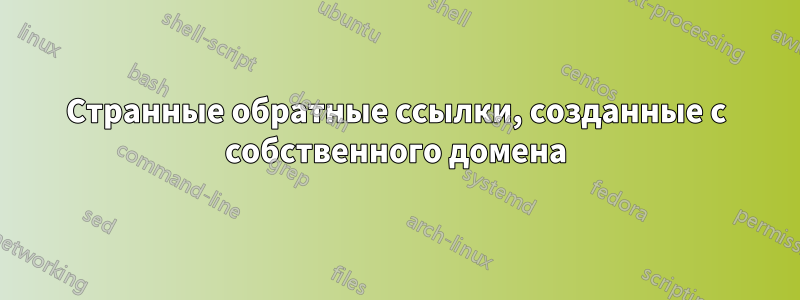 Странные обратные ссылки, созданные с собственного домена