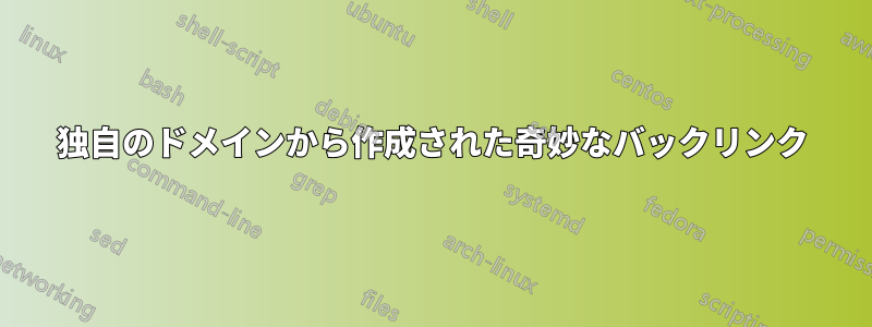 独自のドメインから作成された奇妙なバックリンク