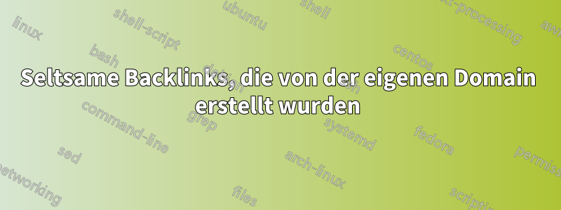 Seltsame Backlinks, die von der eigenen Domain erstellt wurden
