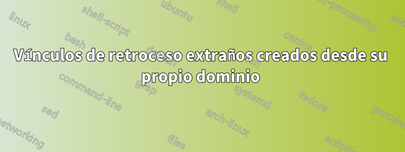 Vínculos de retroceso extraños creados desde su propio dominio