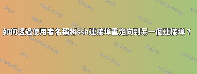 如何透過使用者名稱將ssh連接埠重定向到另一個連接埠？
