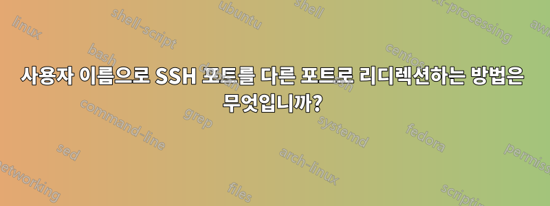 사용자 이름으로 SSH 포트를 다른 포트로 리디렉션하는 방법은 무엇입니까?