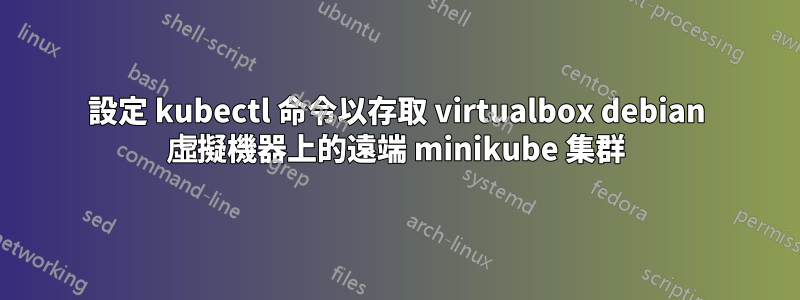 設定 kubectl 命令以存取 virtualbox debian 虛擬機器上的遠端 minikube 集群