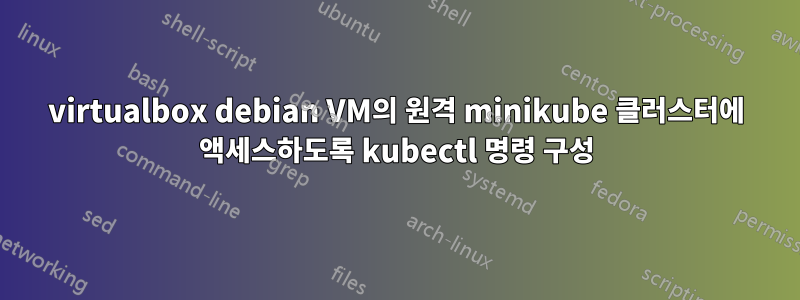 virtualbox debian VM의 원격 minikube 클러스터에 액세스하도록 kubectl 명령 구성
