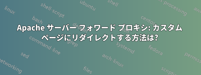 Apache サーバー フォワード プロキシ: カスタム ページにリダイレクトする方法は?