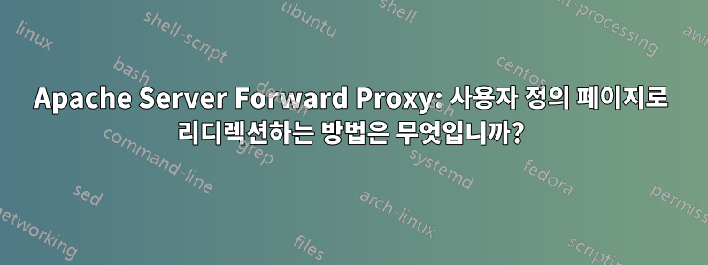 Apache Server Forward Proxy: 사용자 정의 페이지로 리디렉션하는 방법은 무엇입니까?
