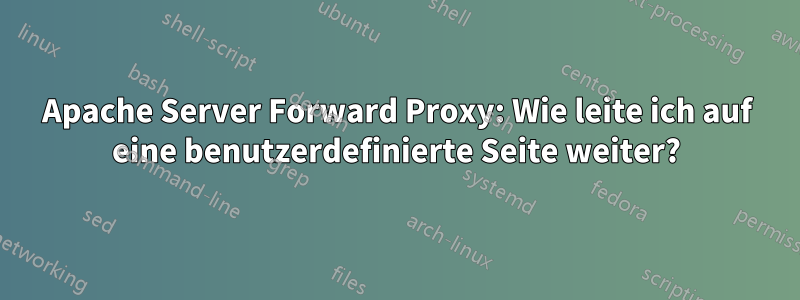 Apache Server Forward Proxy: Wie leite ich auf eine benutzerdefinierte Seite weiter?