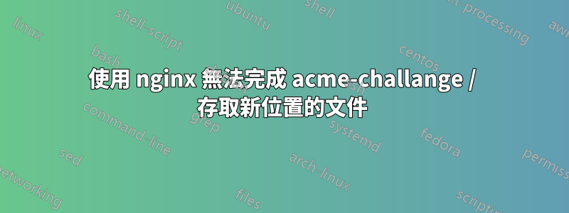 使用 nginx 無法完成 acme-challange / 存取新位置的文件