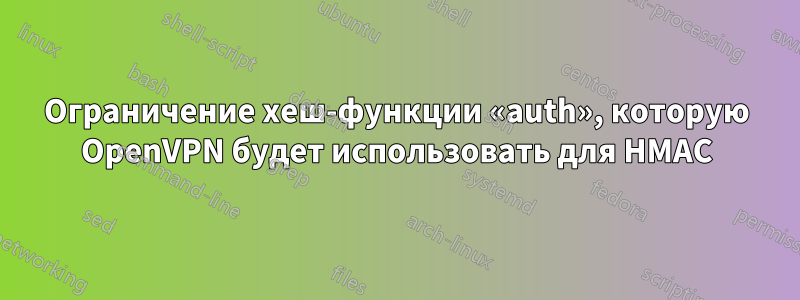 Ограничение хеш-функции «auth», которую OpenVPN будет использовать для HMAC