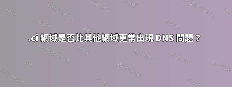 .ci 網域是否比其他網域更常出現 DNS 問題？