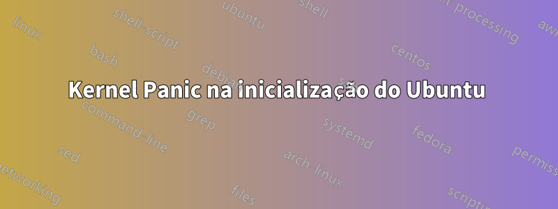 Kernel Panic na inicialização do Ubuntu