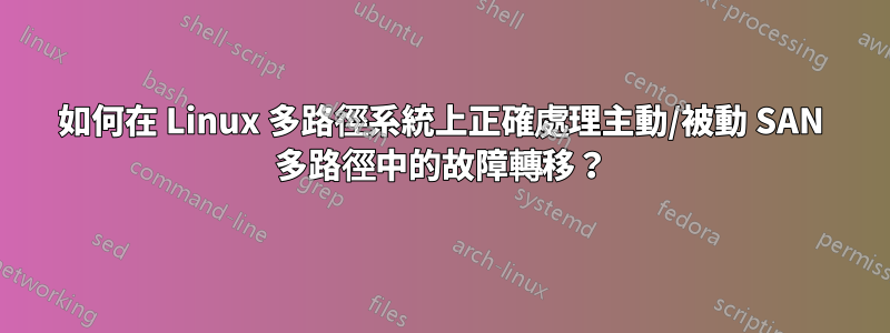 如何在 Linux 多路徑系統上正確處理主動/被動 SAN 多路徑中的故障轉移？