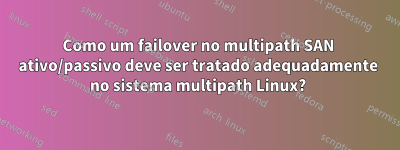 Como um failover no multipath SAN ativo/passivo deve ser tratado adequadamente no sistema multipath Linux?