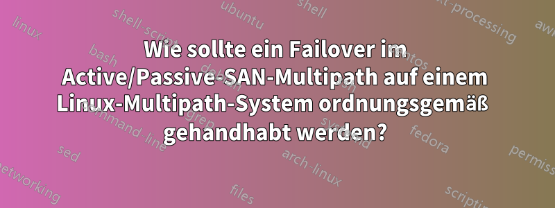 Wie sollte ein Failover im Active/Passive-SAN-Multipath auf einem Linux-Multipath-System ordnungsgemäß gehandhabt werden?