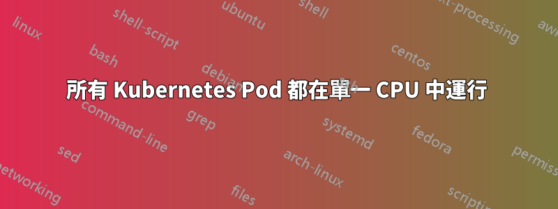 所有 Kubernetes Pod 都在單一 CPU 中運行