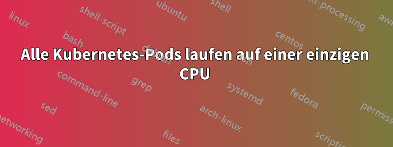 Alle Kubernetes-Pods laufen auf einer einzigen CPU