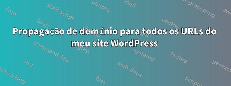 Propagação de domínio para todos os URLs do meu site WordPress