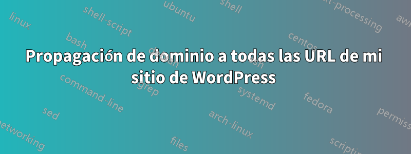 Propagación de dominio a todas las URL de mi sitio de WordPress