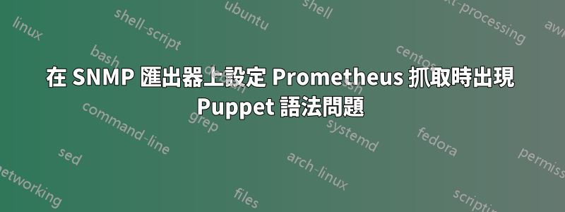 在 SNMP 匯出器上設定 Prometheus 抓取時出現 Puppet 語法問題