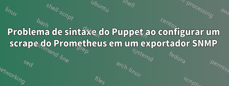 Problema de sintaxe do Puppet ao configurar um scrape do Prometheus em um exportador SNMP