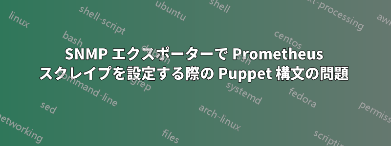 SNMP エクスポーターで Prometheus スクレイプを設定する際の Puppet 構文の問題