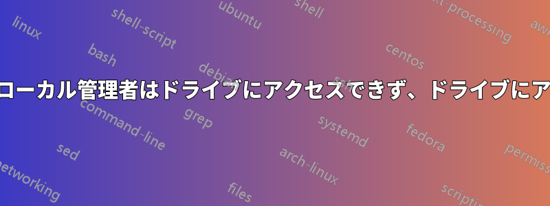 新しく追加されたローカル管理者はドライブにアクセスできず、ドライブにアクセスできません