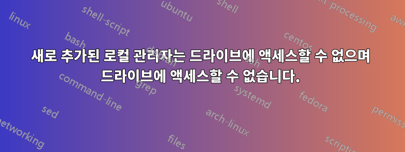 새로 추가된 로컬 관리자는 드라이브에 액세스할 수 없으며 드라이브에 액세스할 수 없습니다.