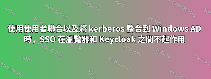 使用使用者聯合以及將 kerberos 整合到 Windows AD 時，SSO 在瀏覽器和 Keycloak 之間不起作用