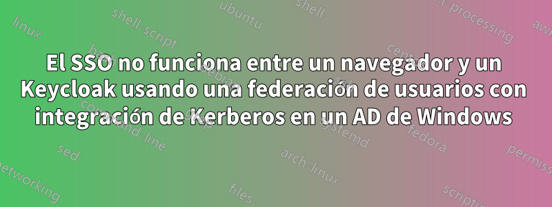 El SSO no funciona entre un navegador y un Keycloak usando una federación de usuarios con integración de Kerberos en un AD de Windows