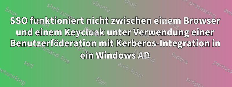 SSO funktioniert nicht zwischen einem Browser und einem Keycloak unter Verwendung einer Benutzerföderation mit Kerberos-Integration in ein Windows AD