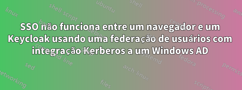SSO não funciona entre um navegador e um Keycloak usando uma federação de usuários com integração Kerberos a um Windows AD