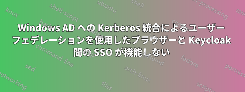 Windows AD への Kerberos 統合によるユーザー フェデレーションを使用したブラウザーと Keycloak 間の SSO が機能しない